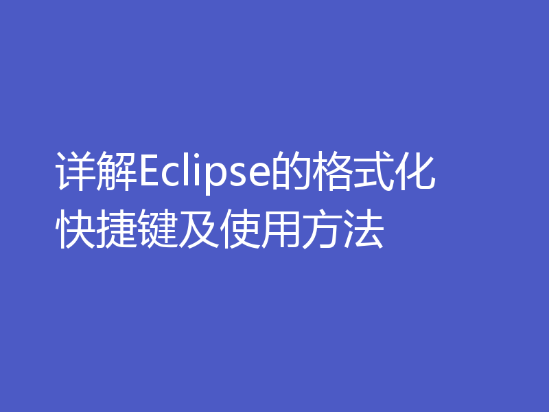 详解Eclipse的格式化快捷键及使用方法