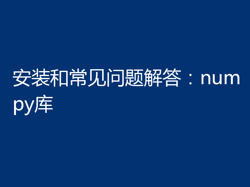 安装和常见问题解答：numpy库