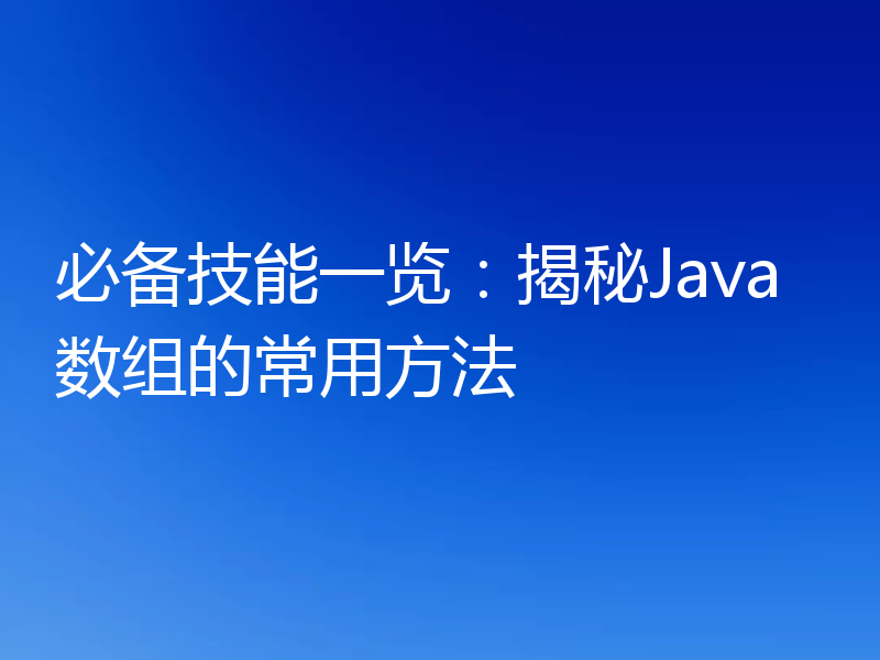 必备技能一览：揭秘Java数组的常用方法