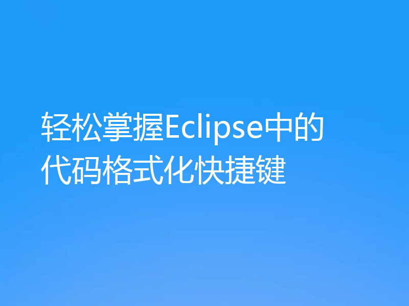 轻松掌握Eclipse中的代码格式化快捷键
