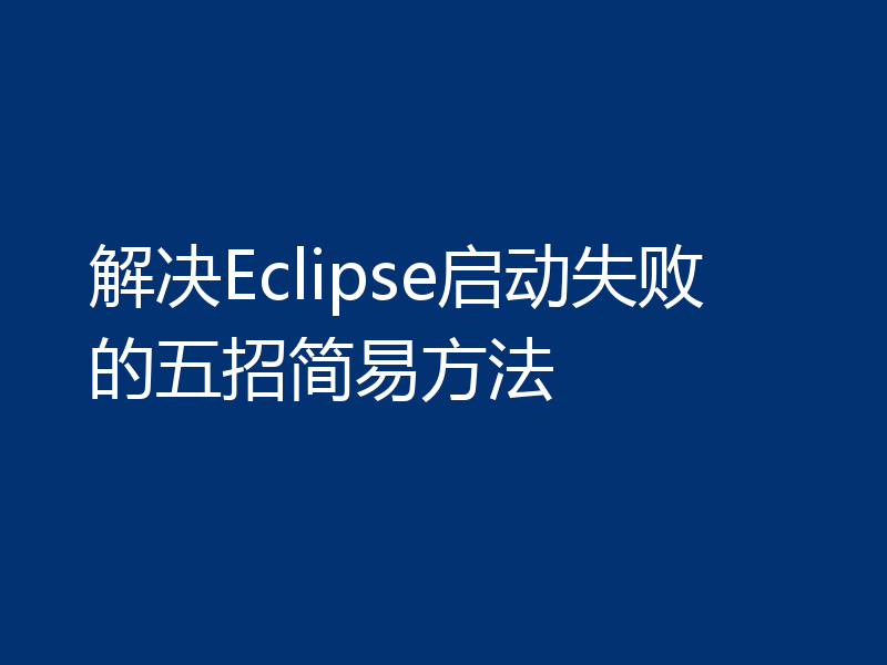 解决Eclipse启动失败的五招简易方法