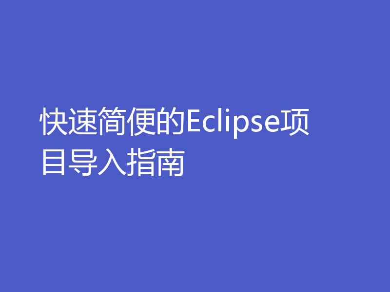 快速简便的Eclipse项目导入指南