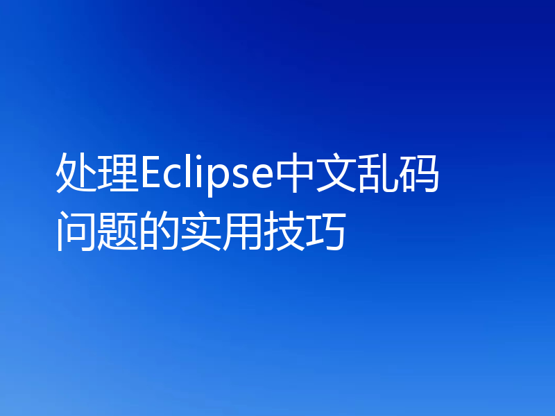 处理Eclipse中文乱码问题的实用技巧