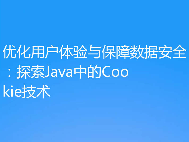 优化用户体验与保障数据安全：探索Java中的Cookie技术