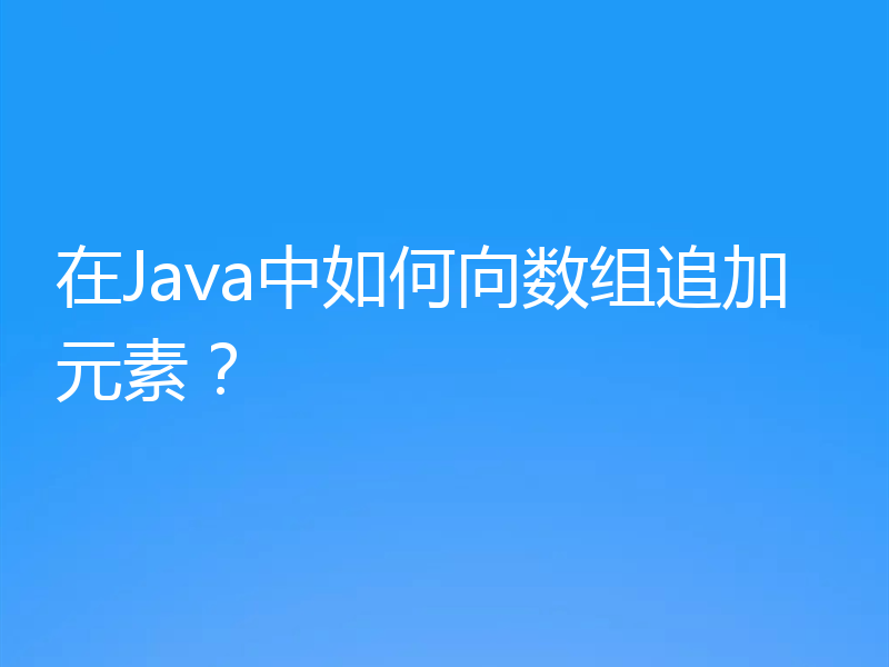 在Java中如何向数组追加元素？