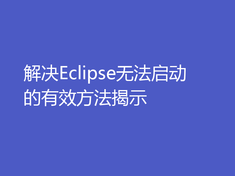 解决Eclipse无法启动的有效方法揭示