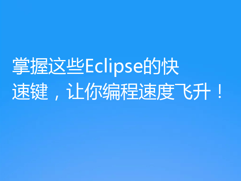 掌握这些Eclipse的快速键，让你编程速度飞升！