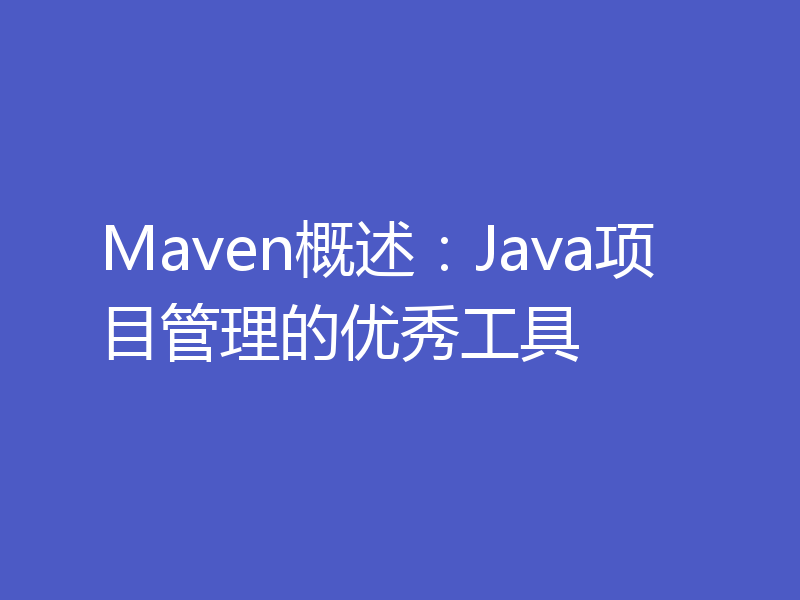 Maven概述：Java项目管理的优秀工具