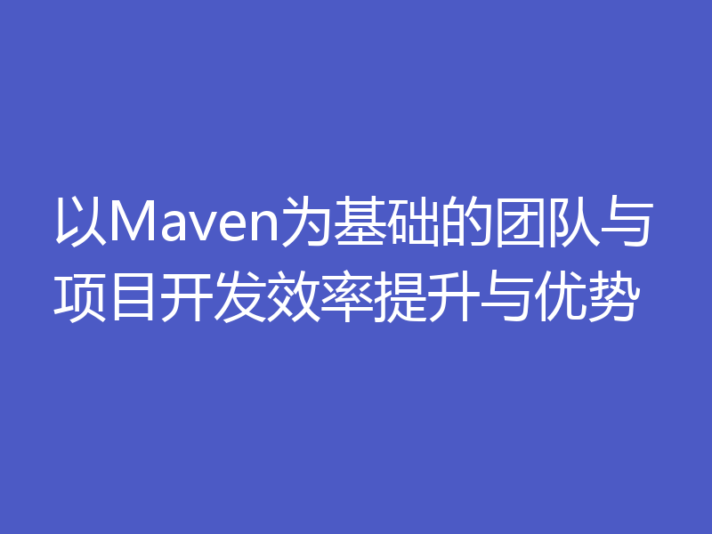 以Maven为基础的团队与项目开发效率提升与优势