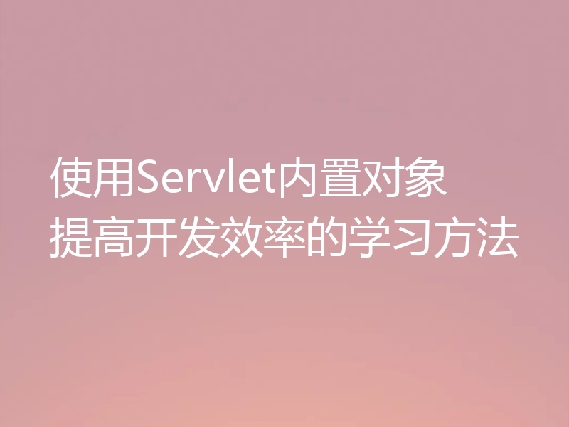 使用Servlet内置对象提高开发效率的学习方法