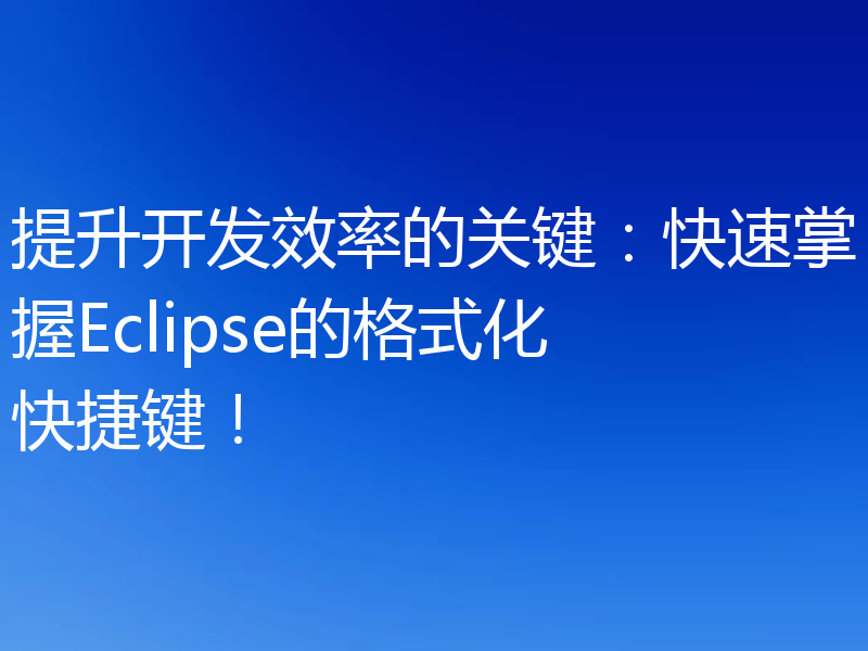 提升开发效率的关键：快速掌握Eclipse的格式化快捷键！