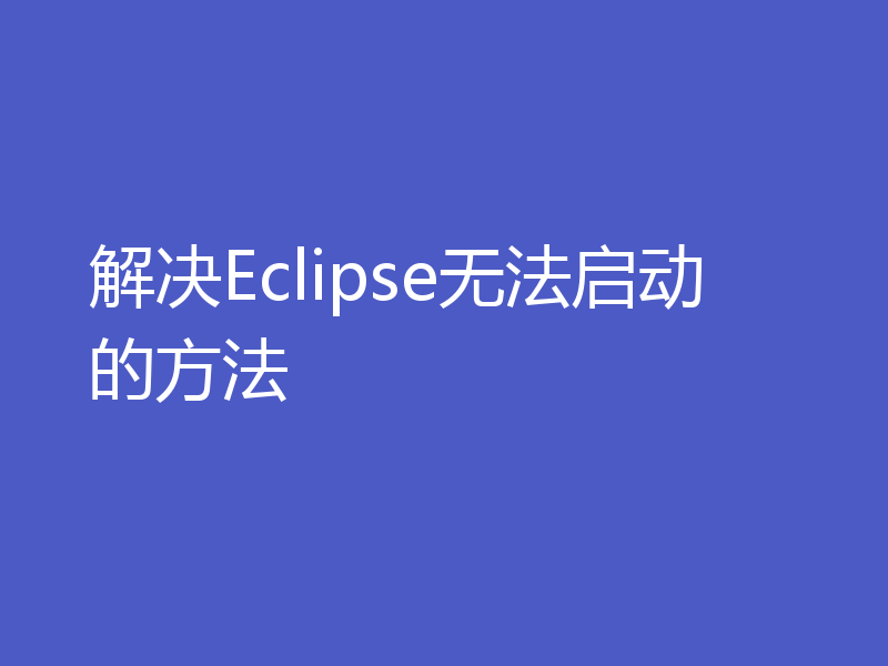 解决Eclipse无法启动的方法