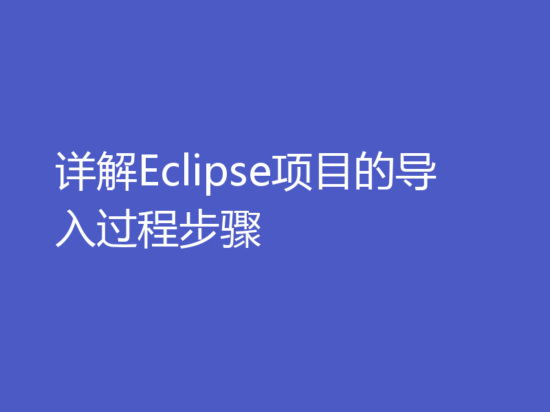 详解Eclipse项目的导入过程步骤