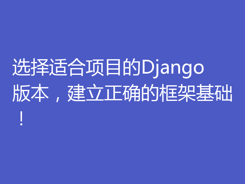 选择适合项目的Django版本，建立正确的框架基础！