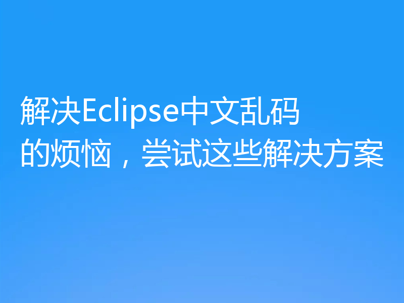 解决Eclipse中文乱码的烦恼，尝试这些解决方案
