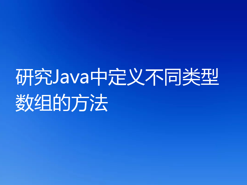 研究Java中定义不同类型数组的方法