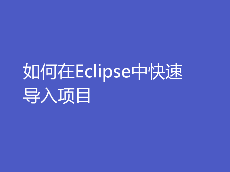 如何在Eclipse中快速导入项目