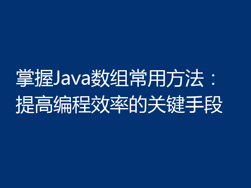 掌握Java数组常用方法：提高编程效率的关键手段