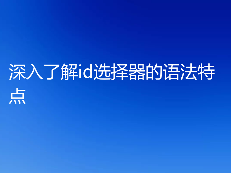 深入了解id选择器的语法特点