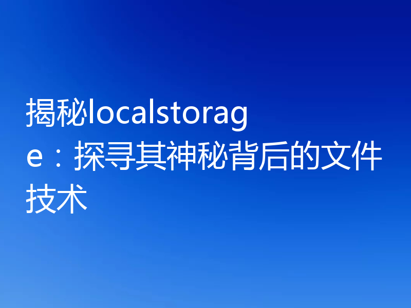 揭秘localstorage：探寻其神秘背后的文件技术
