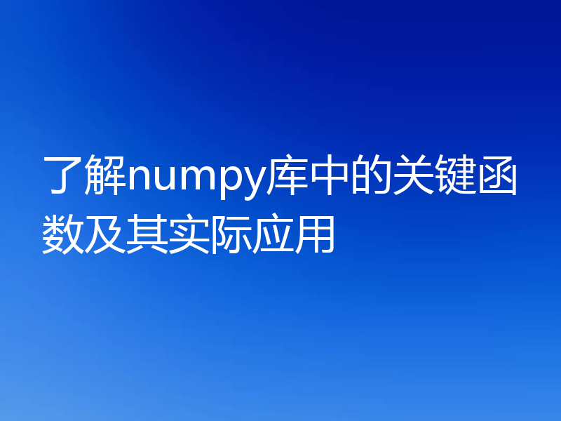 了解numpy库中的关键函数及其实际应用