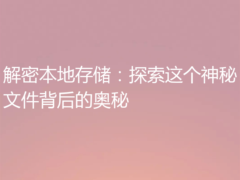 解密本地存储：探索这个神秘文件背后的奥秘