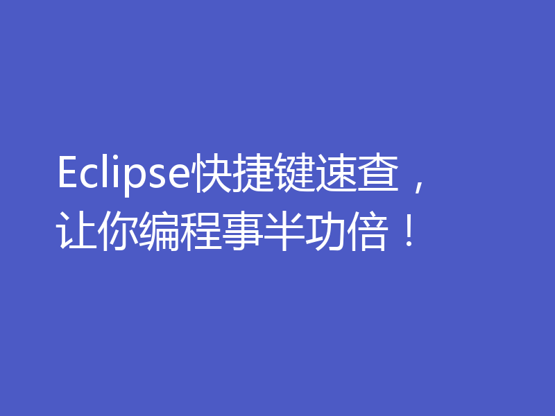 Eclipse快捷键速查，让你编程事半功倍！