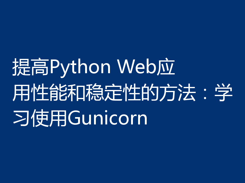 提高Python Web应用性能和稳定性的方法：学习使用Gunicorn