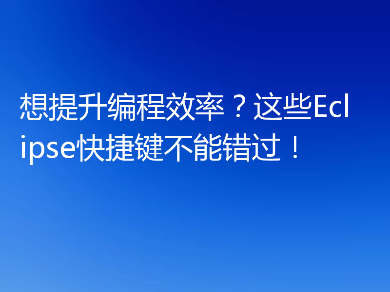 想提升编程效率？这些Eclipse快捷键不能错过！