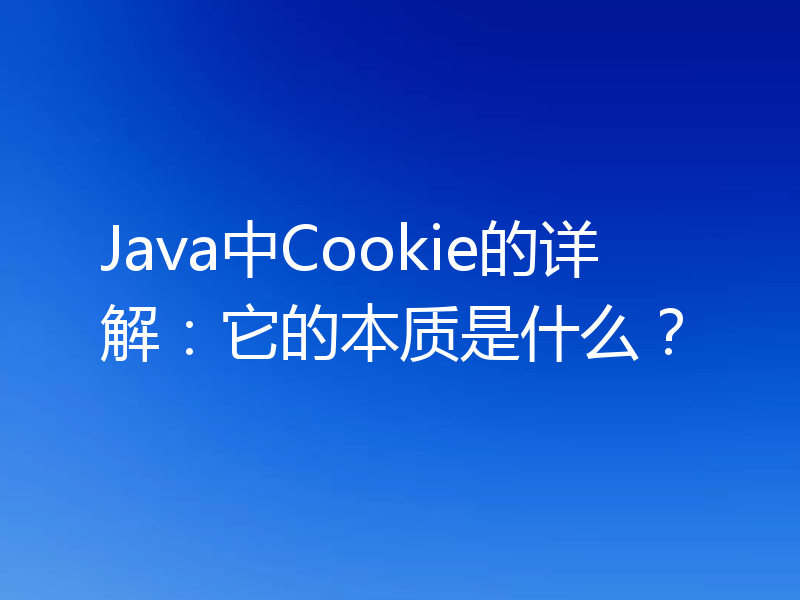 Java中Cookie的详解：它的本质是什么？