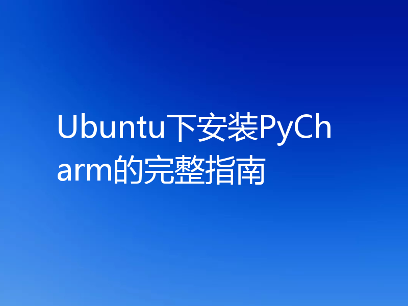 Ubuntu下安装PyCharm的完整指南