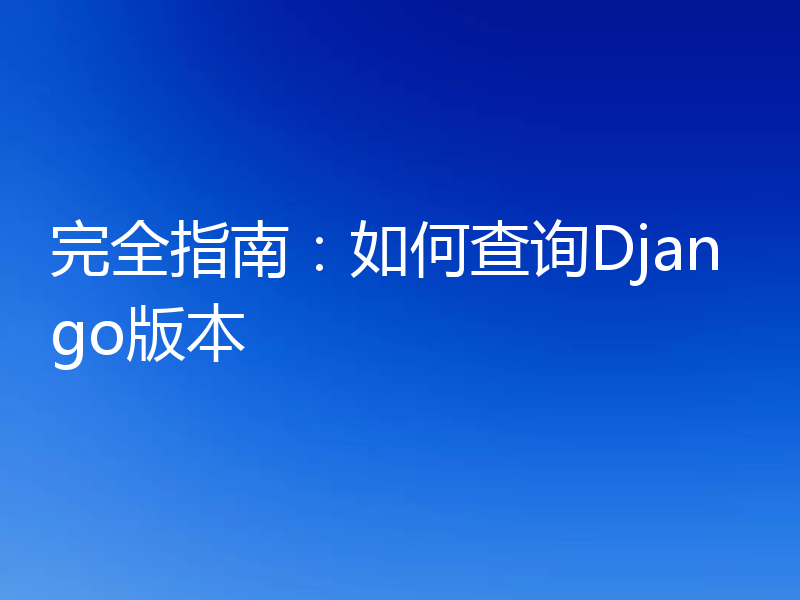 完全指南：如何查询Django版本