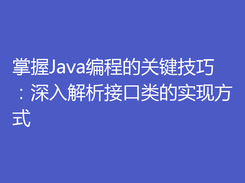 掌握Java编程的关键技巧：深入解析接口类的实现方式