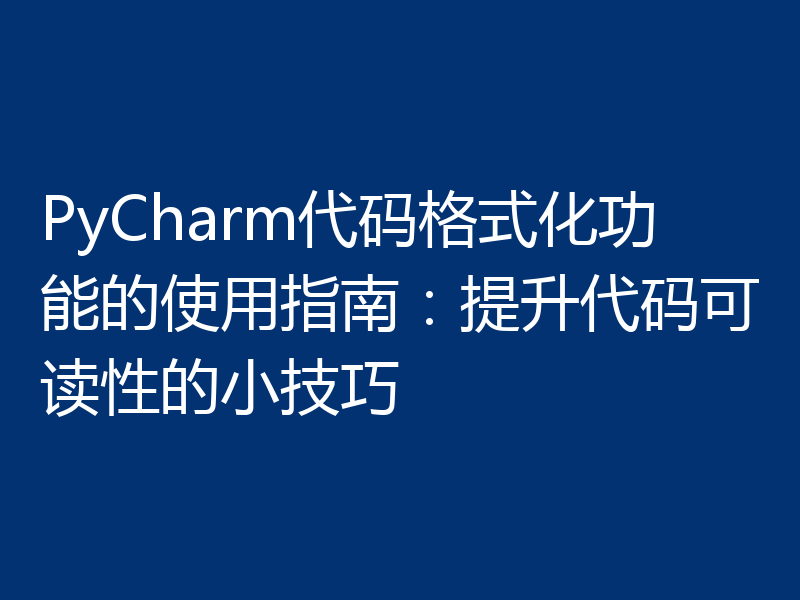 PyCharm代码格式化功能的使用指南：提升代码可读性的小技巧