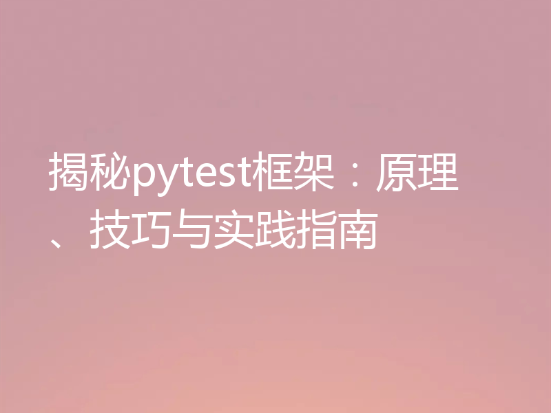 揭秘pytest框架：原理、技巧与实践指南