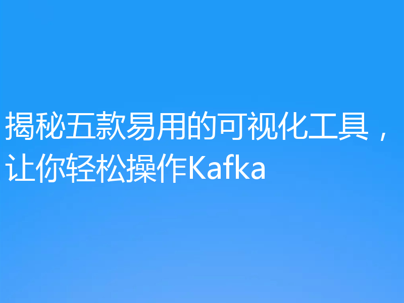 揭秘五款易用的可视化工具，让你轻松操作Kafka