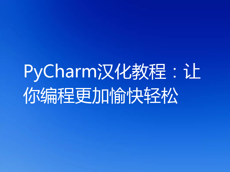 PyCharm汉化教程：让你编程更加愉快轻松