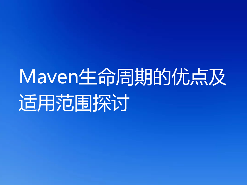 Maven生命周期的优点及适用范围探讨