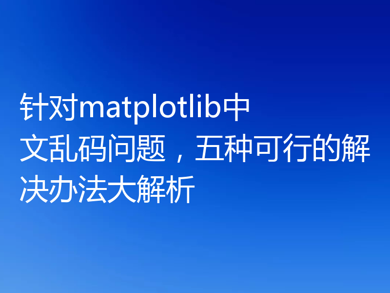 针对matplotlib中文乱码问题，五种可行的解决办法大解析