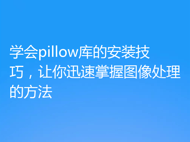 学会pillow库的安装技巧，让你迅速掌握图像处理的方法