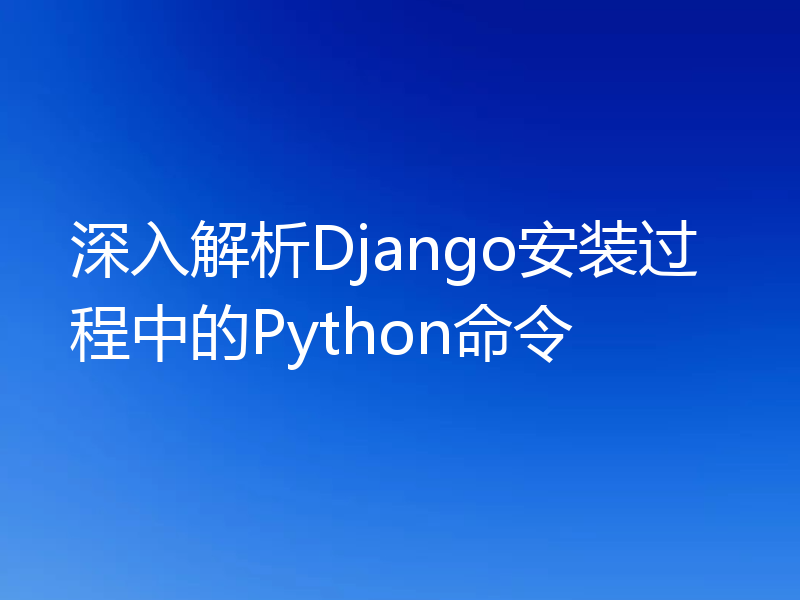 深入解析Django安装过程中的Python命令