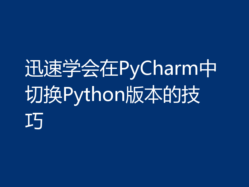 迅速学会在PyCharm中切换Python版本的技巧
