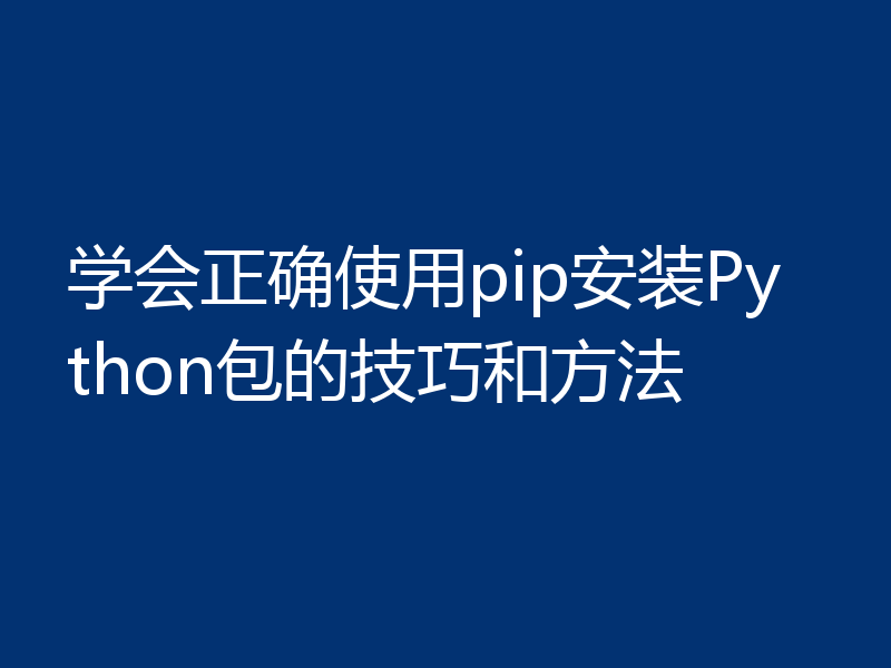 学会正确使用pip安装Python包的技巧和方法