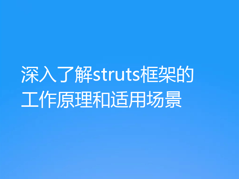 深入了解struts框架的工作原理和适用场景