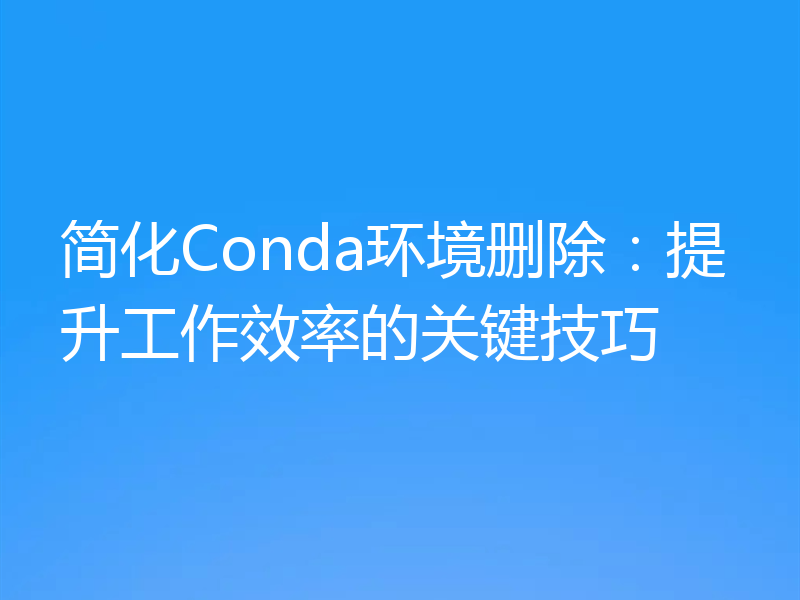 简化Conda环境删除：提升工作效率的关键技巧