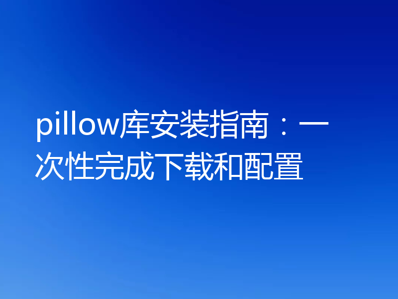 pillow库安装指南：一次性完成下载和配置