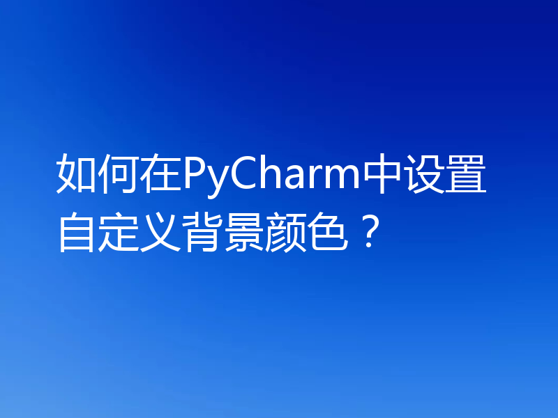 如何在PyCharm中设置自定义背景颜色？