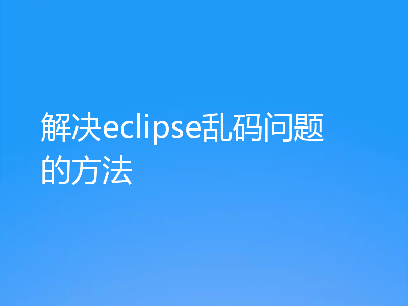 解决eclipse乱码问题的方法