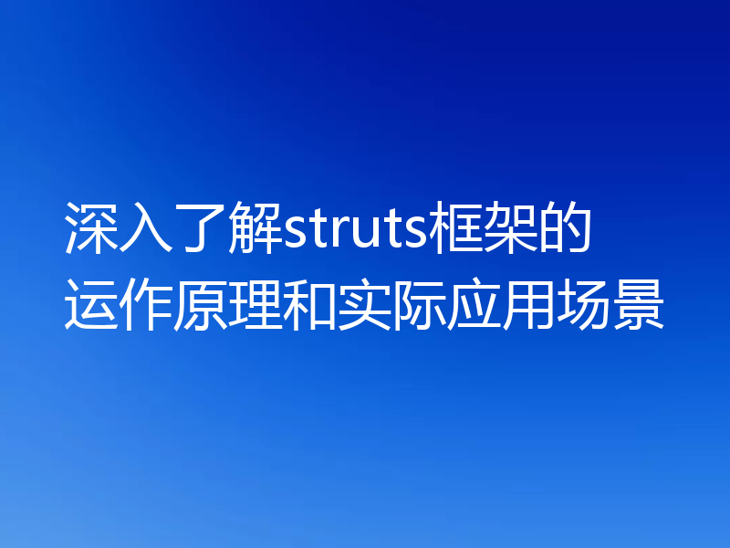 深入了解struts框架的运作原理和实际应用场景