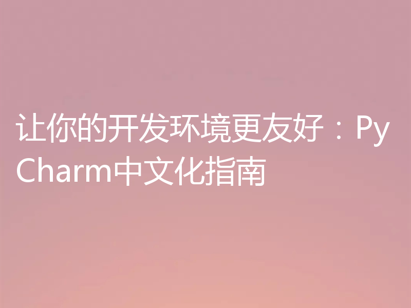 让你的开发环境更友好：PyCharm中文化指南